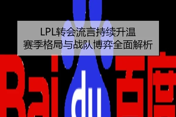 LPL转会流言持续升温 赛季格局与战队博弈全面解析