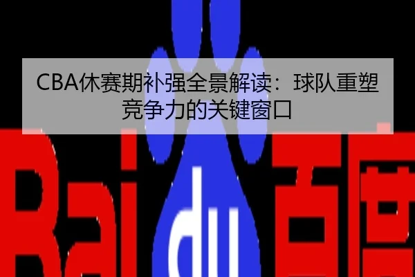 CBA休赛期补强全景解读：球队重塑竞争力的关键窗口